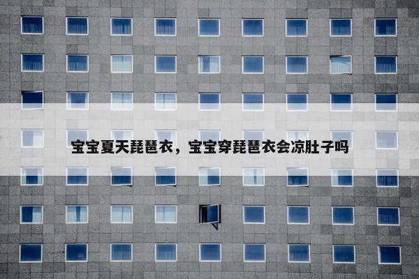 宝宝夏天琵琶衣，宝宝穿琵琶衣会凉肚子吗