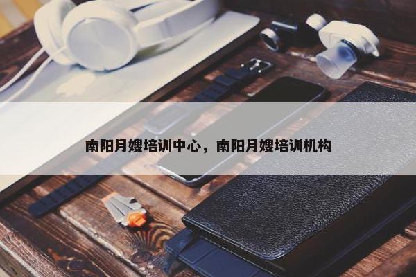 南阳月嫂培训中心，南阳月嫂培训机构