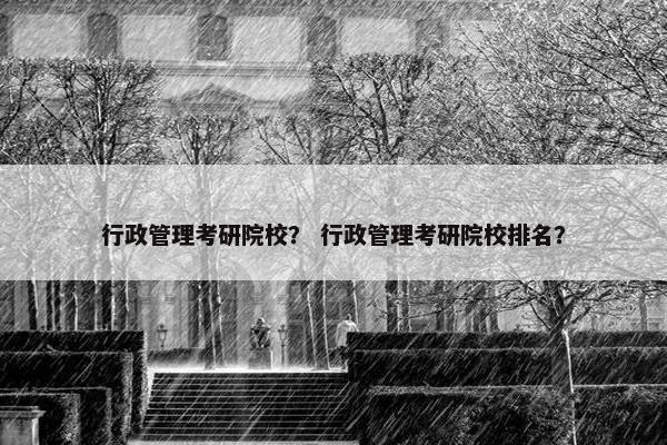 行政管理考研院校？ 行政管理考研院校排名？
