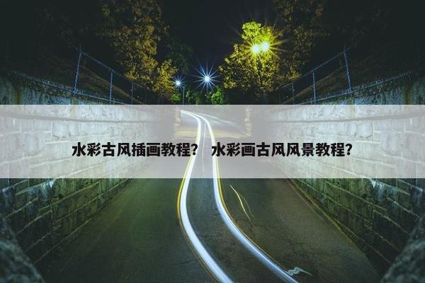 水彩古风插画教程？ 水彩画古风风景教程？
