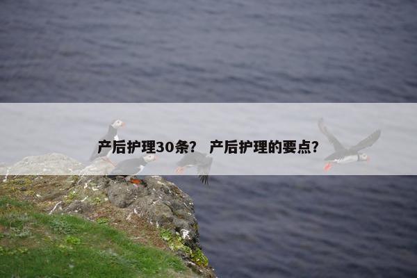 产后护理30条？ 产后护理的要点？
