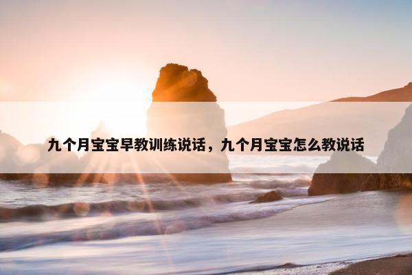 九个月宝宝早教训练说话，九个月宝宝怎么教说话