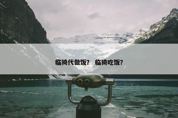 临猗代做饭？ 临猗吃饭？