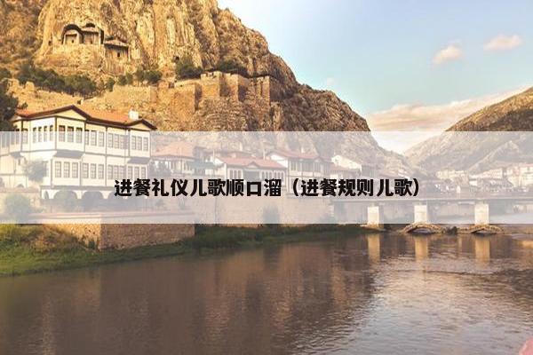进餐礼仪儿歌顺口溜（进餐规则儿歌）
