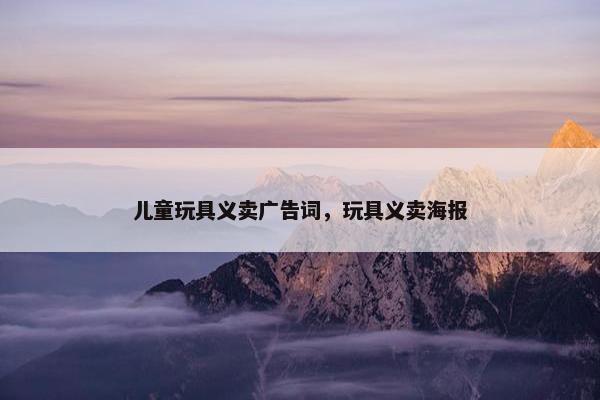 儿童玩具义卖广告词，玩具义卖海报