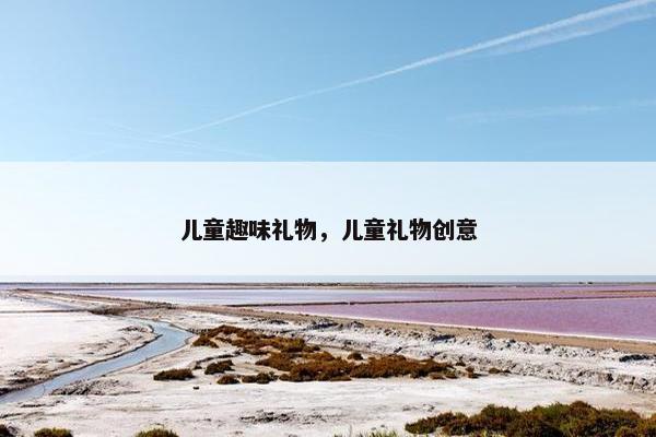 儿童趣味礼物，儿童礼物创意