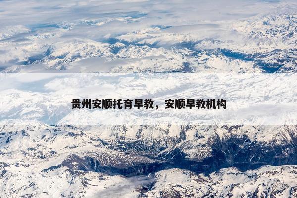 贵州安顺托育早教，安顺早教机构