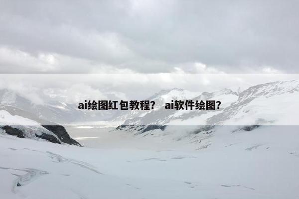 ai绘图红包教程？ ai软件绘图？