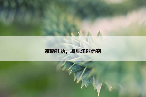 减脂打药，减肥注射药物