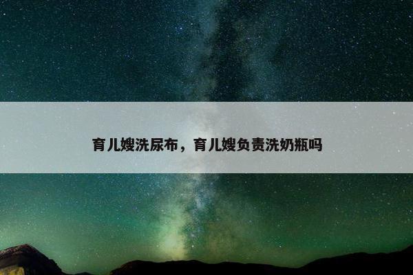 育儿嫂洗尿布，育儿嫂负责洗奶瓶吗