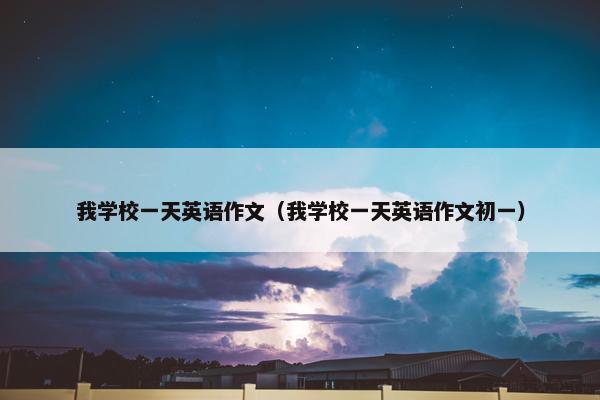 我学校一天英语作文（我学校一天英语作文初一）
