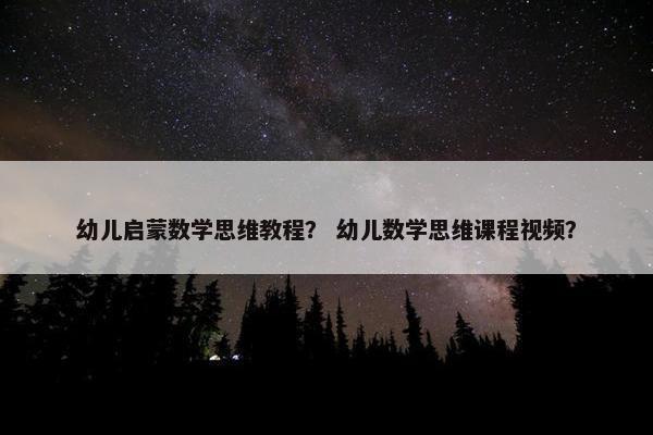 幼儿启蒙数学思维教程？ 幼儿数学思维课程视频？