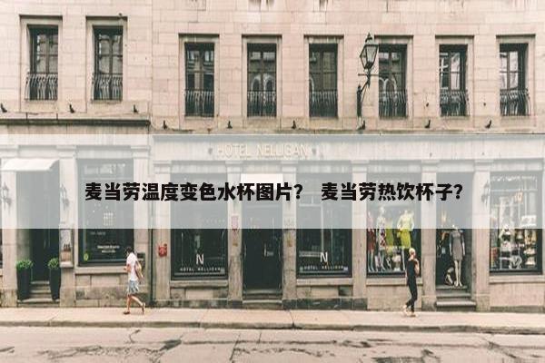 麦当劳温度变色水杯图片？ 麦当劳热饮杯子？