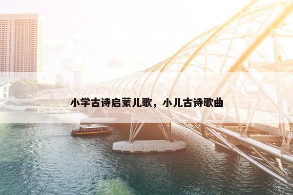 小学古诗启蒙儿歌，小儿古诗歌曲