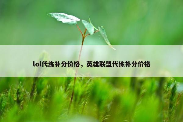lol代练补分价格，英雄联盟代练补分价格