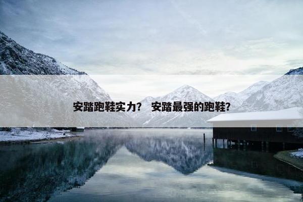 安踏跑鞋实力？ 安踏最强的跑鞋？
