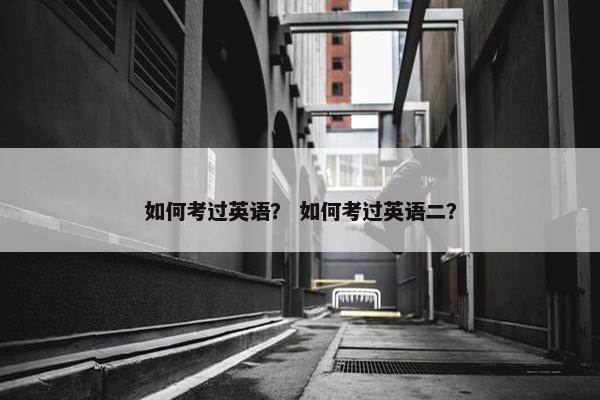 如何考过英语？ 如何考过英语二？