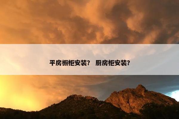 平房橱柜安装？ 厨房柜安装？