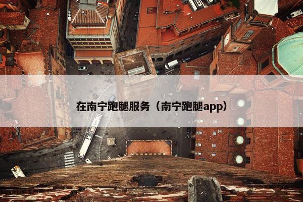 在南宁跑腿服务（南宁跑腿app）