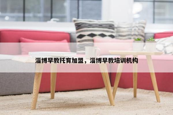 淄博早教托育加盟，淄博早教培训机构
