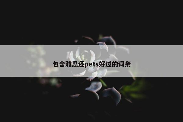 包含雅思还pets好过的词条