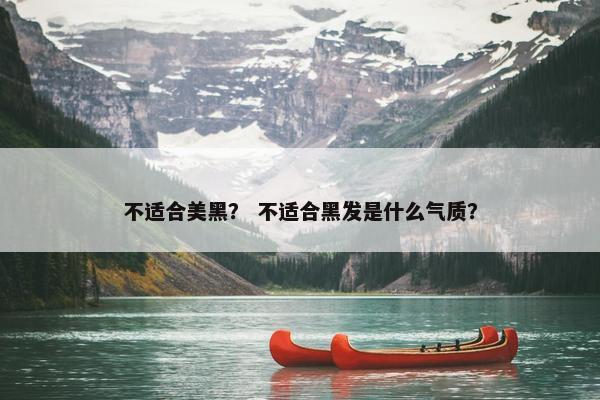 不适合美黑？ 不适合黑发是什么气质？