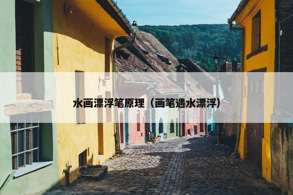 水画漂浮笔原理（画笔遇水漂浮）