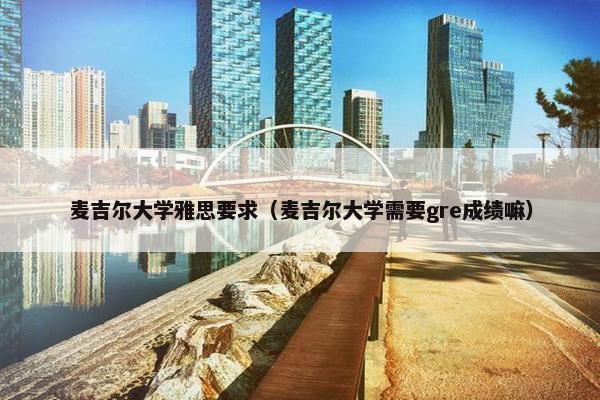 麦吉尔大学雅思要求（麦吉尔大学需要gre成绩嘛）