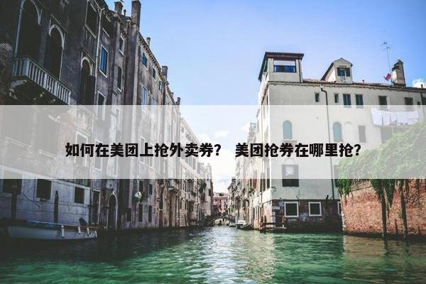 如何在美团上抢外卖券？ 美团抢券在哪里抢？