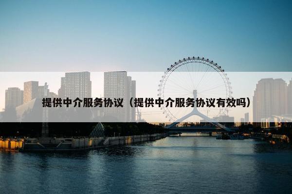 提供中介服务协议（提供中介服务协议有效吗）