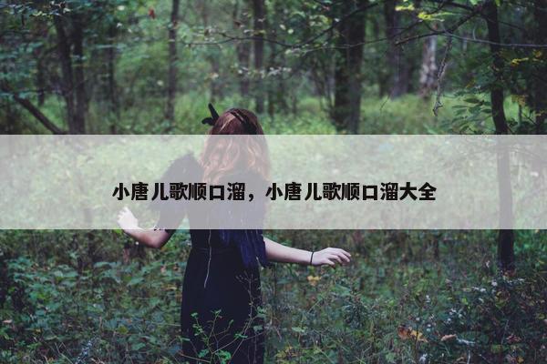 小唐儿歌顺口溜，小唐儿歌顺口溜大全
