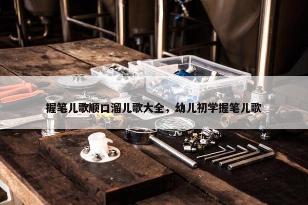 握笔儿歌顺口溜儿歌大全，幼儿初学握笔儿歌