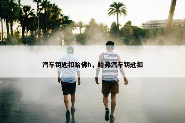 汽车钥匙扣哈佛h，哈弗汽车钥匙扣