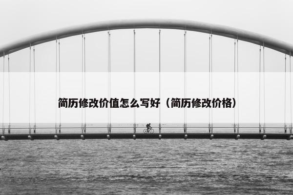 简历修改价值怎么写好（简历修改价格）