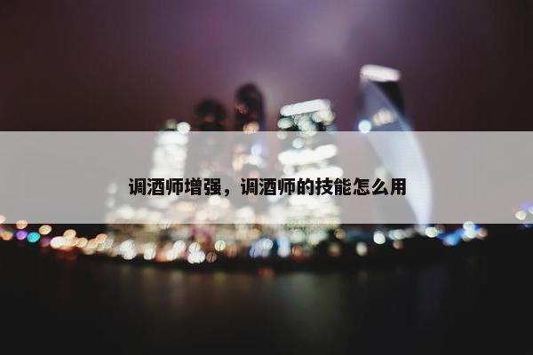 调酒师增强，调酒师的技能怎么用