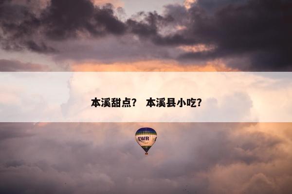 本溪甜点？ 本溪县小吃？