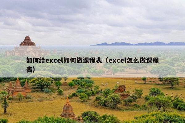 如何给excel如何做课程表（excel怎么做课程表）