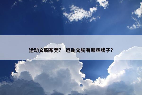 运动文胸东莞？ 运动文胸有哪些牌子？