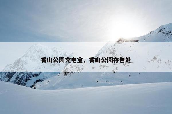 香山公园充电宝，香山公园存包处