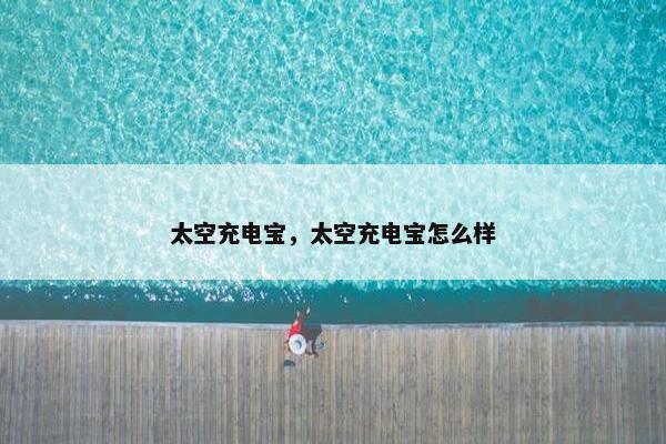 太空充电宝，太空充电宝怎么样