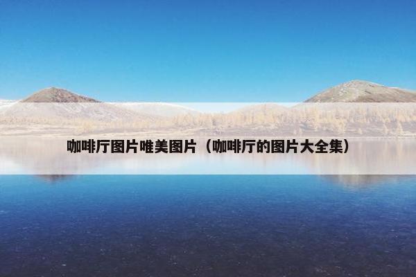 咖啡厅图片唯美图片（咖啡厅的图片大全集）