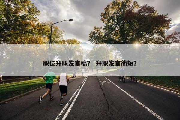 职位升职发言稿？ 升职发言简短？