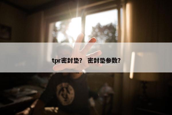 tpr密封垫？ 密封垫参数？