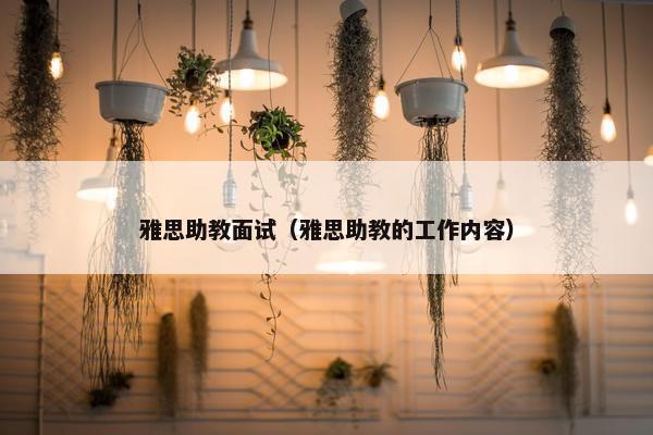 雅思助教面试（雅思助教的工作内容）