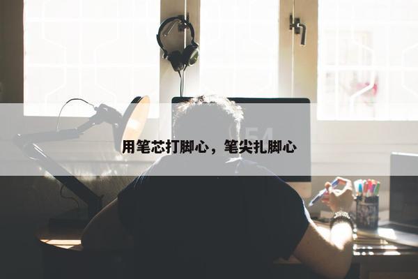 用笔芯打脚心，笔尖扎脚心