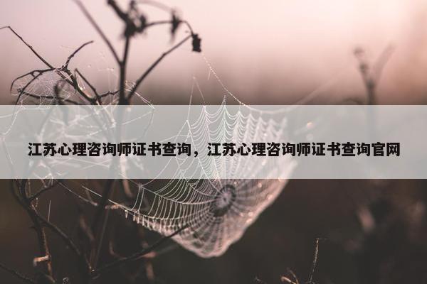 江苏心理咨询师证书查询，江苏心理咨询师证书查询官网