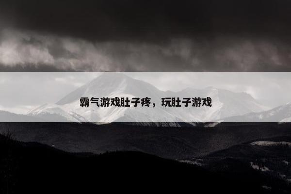 霸气游戏肚子疼，玩肚子游戏