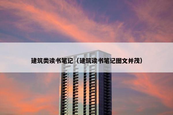建筑类读书笔记（建筑读书笔记图文并茂）