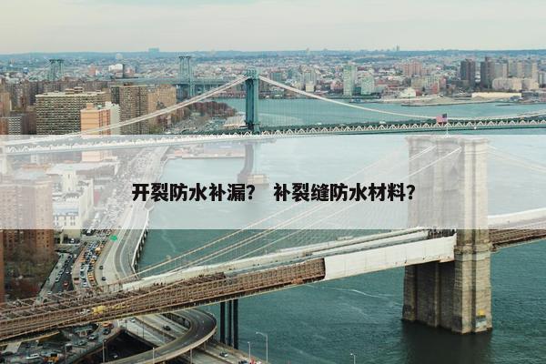 开裂防水补漏？ 补裂缝防水材料？