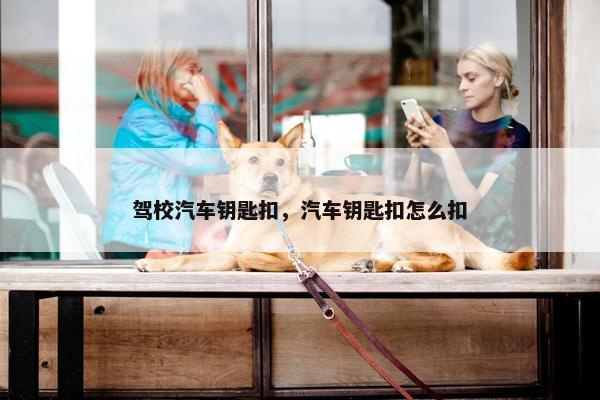 驾校汽车钥匙扣，汽车钥匙扣怎么扣